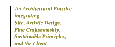 An architectural practice integrating site, artistic design, fine craftsmanship, sustainable principles and the client